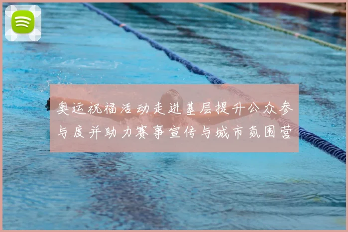 奥运祝福活动走进基层提升公众参与度并助力赛事宣传与城市氛围营造