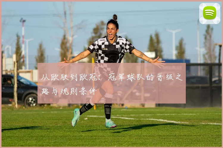 从欧联到欧冠：冠军球队的晋级之路与规则条件