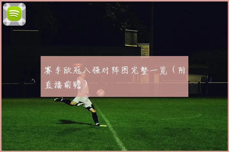 赛季欧冠八强对阵图完整一览（附直播前瞻）