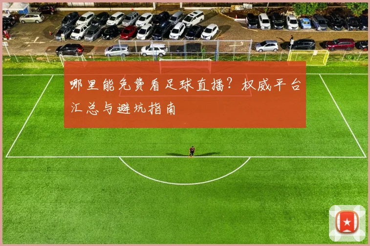 哪里能免费看足球直播？权威平台汇总与避坑指南