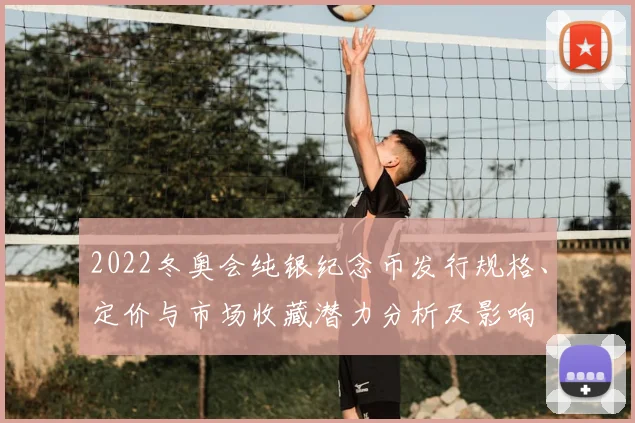 2022冬奥会纯银纪念币发行规格、定价与市场收藏潜力分析及影响
