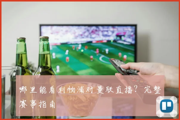 哪里能看利物浦对曼联直播？完整赛事指南