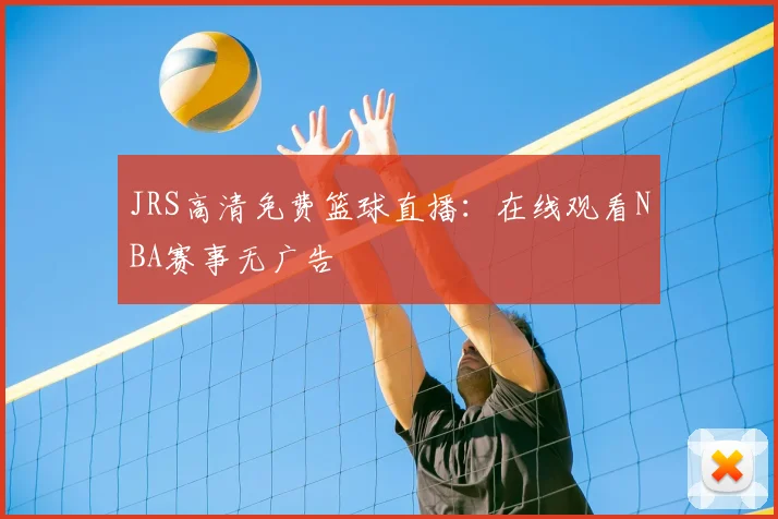 JRS高清免费篮球直播：在线观看NBA赛事无广告