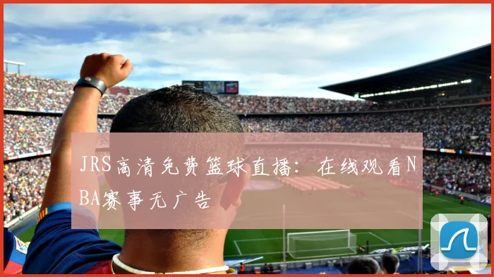 JRS高清免费篮球直播：在线观看NBA赛事无广告