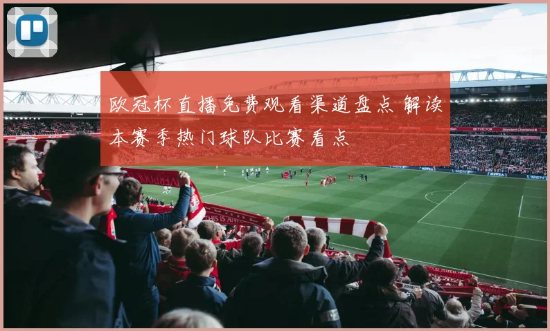 欧冠杯直播免费观看渠道盘点 解读本赛季热门球队比赛看点