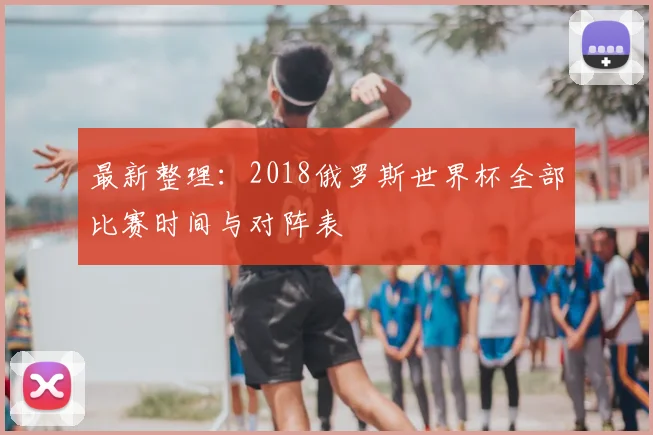 最新整理：2018俄罗斯世界杯全部比赛时间与对阵表