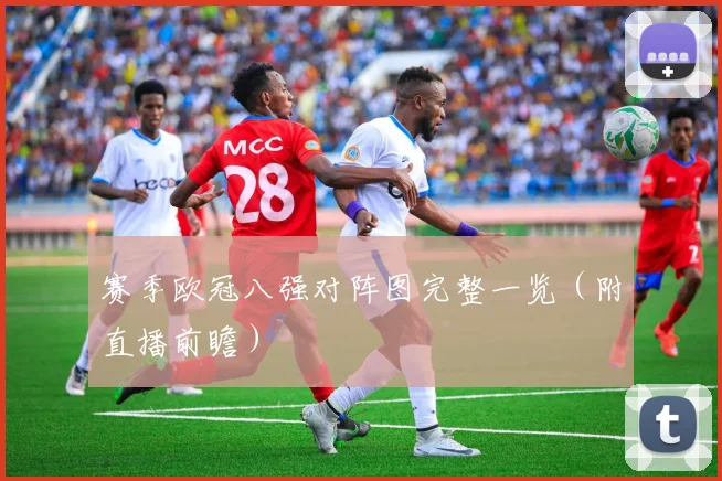 赛季欧冠八强对阵图完整一览（附直播前瞻）