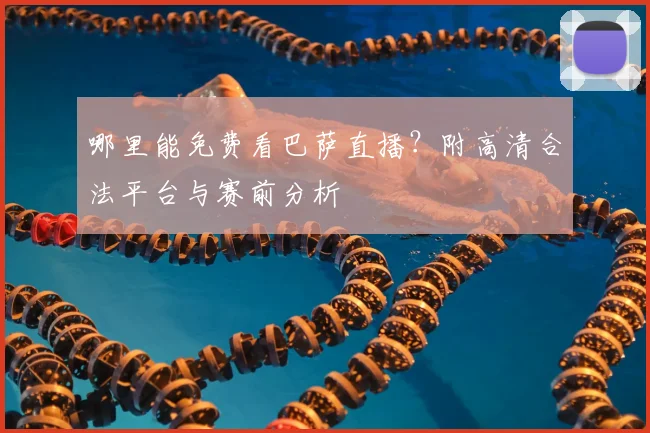 哪里能免费看巴萨直播？附高清合法平台与赛前分析