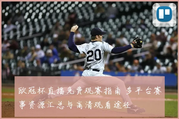 欧冠杯直播免费观赛指南 多平台赛事资源汇总与高清观看途径