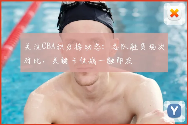关注CBA积分榜动态：各队胜负场次对比，关键卡位战一触即发