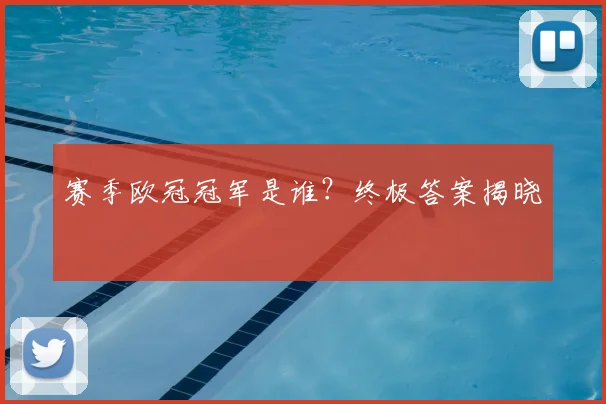 赛季欧冠冠军是谁？终极答案揭晓