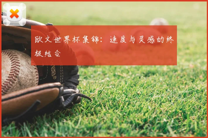 欧文世界杯集锦:速度与灵感的终极结合