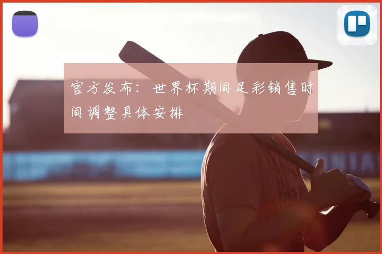 官方发布：世界杯期间足彩销售时间调整具体安排