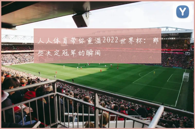 人人体育带你重温2022世界杯：那些决定冠军的瞬间