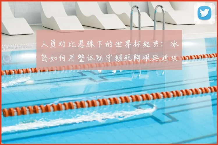 人员对比悬殊下的世界杯经典：冰岛如何用整体防守锁死阿根廷进攻