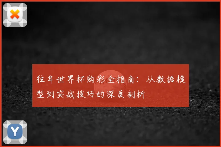 往年世界杯购彩全指南:从数据模型到实战技巧的深度剖析