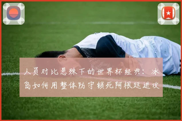 人员对比悬殊下的世界杯经典：冰岛如何用整体防守锁死阿根廷进攻
