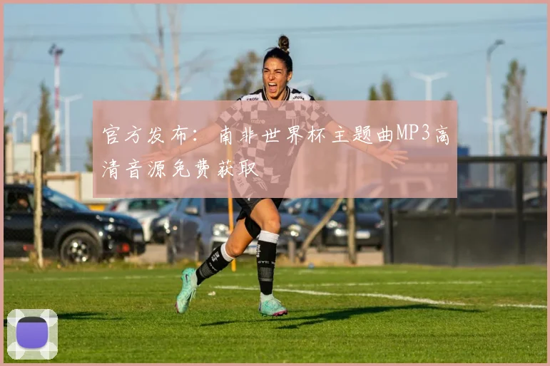 官方发布：南非世界杯主题曲MP3高清音源免费获取