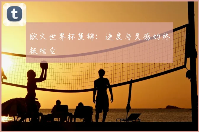 欧文世界杯集锦：速度与灵感的终极结合