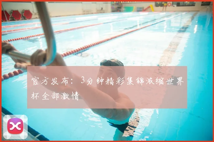 官方发布：3分钟精彩集锦浓缩世界杯全部激情