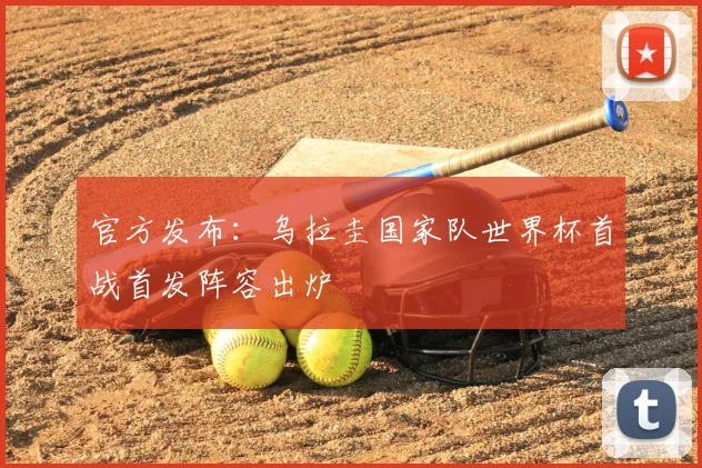 官方发布：乌拉圭国家队世界杯首战首发阵容出炉