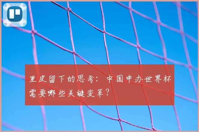 里皮留下的思考：中国申办世界杯需要哪些关键变革？