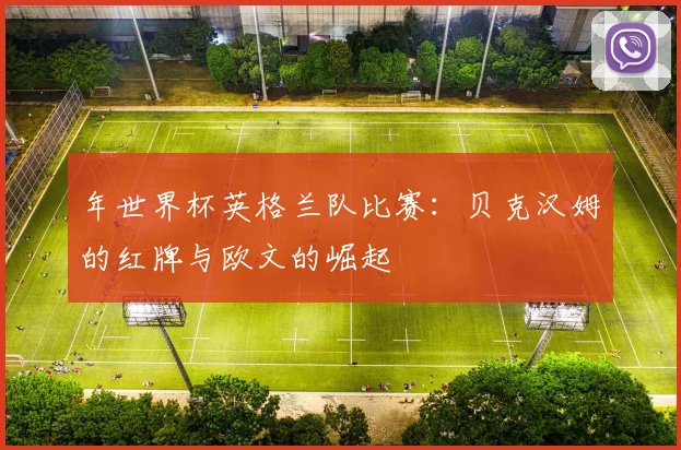 年世界杯英格兰队比赛：贝克汉姆的红牌与欧文的崛起