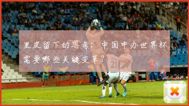 里皮留下的思考：中国申办世界杯需要哪些关键变革？
