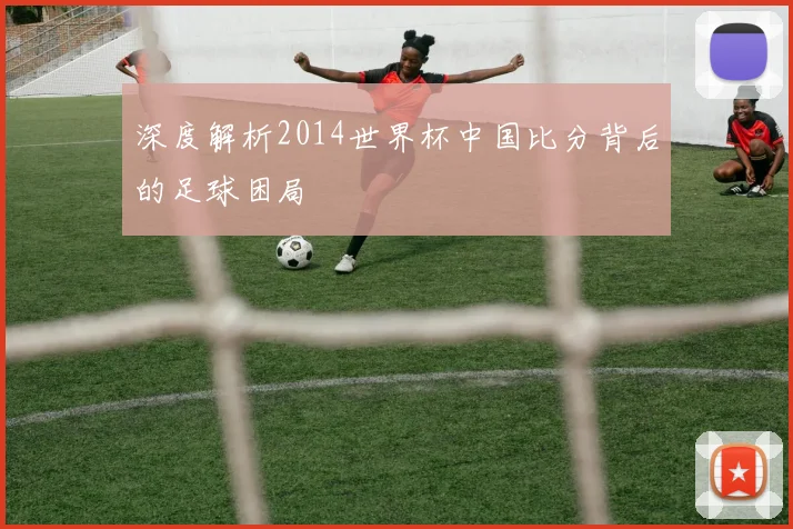 深度解析2014世界杯中国比分背后的足球困局