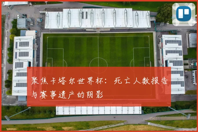 聚焦卡塔尔世界杯：死亡人数报告与赛事遗产的阴影